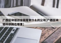 广西区块链创业园是做什么的公司[广西区块链科创园在哪里]