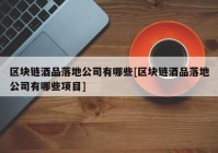 区块链酒品落地公司有哪些[区块链酒品落地公司有哪些项目]