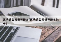 区块链公司世界排名[区块链公司世界排名前十]