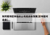 如何看待区块链的公司现状和发展[区块链对企业]