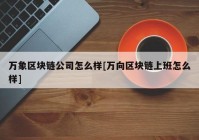 万象区块链公司怎么样[万向区块链上班怎么样]