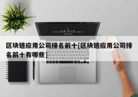 区块链应用公司排名前十[区块链应用公司排名前十有哪些]