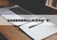 区块链取得牌照的公司[区块链厂家]