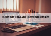 区块链医用化妆品公司[区块链医疗应用案例]