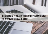 区块链公司开发工程师薪资水平[区块链公司开发工程师薪资水平如何]