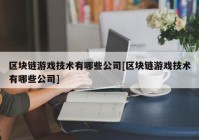 区块链游戏技术有哪些公司[区块链游戏技术有哪些公司]