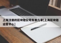 上海注册的区块链公司有那几家[上海区块链运营中心]