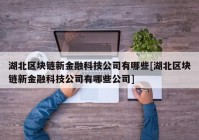 湖北区块链新金融科技公司有哪些[湖北区块链新金融科技公司有哪些公司]