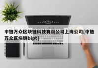 中链万众区块链科技有限公司上海公司[中链万众区块链bipt]