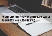 青岛区块链软件开发外包公司排名[青岛区块链软件开发外包公司排名第几]