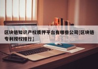 区块链知识产权质押平台有哪些公司[区块链专利授权排行]