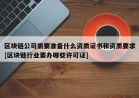 区块链公司需要准备什么资质证书和资质要求[区块链行业要办哪些许可证]