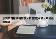 水滴公司区块链案例分析答案[水滴公司的盈利模式]