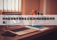 杭州区块链开发知名公司[杭州区块链软件开发]