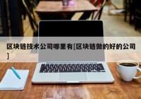 区块链技术公司哪里有[区块链做的好的公司]