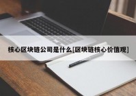 核心区块链公司是什么[区块链核心价值观]