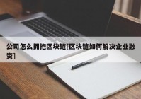 公司怎么拥抱区块链[区块链如何解决企业融资]