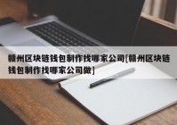 赣州区块链钱包制作找哪家公司[赣州区块链钱包制作找哪家公司做]