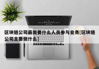 区块链公司最需要什么人员参与业务[区块链公司主要做什么]