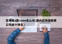 区块链a股1000家公司[国内区块链股票公司前十排名]