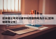 区块链公司可以被中科院收购吗为什么[区块链研发公司]