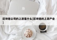 区块链公司的上游是什么[区块链的上游产业]