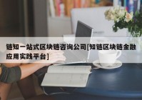 链知一站式区块链咨询公司[知链区块链金融应用实践平台]