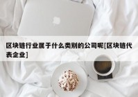 区块链行业属于什么类别的公司呢[区块链代表企业]