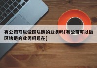 有公司可以做区块链的业务吗[有公司可以做区块链的业务吗现在]