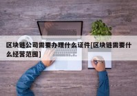 区块链公司需要办理什么证件[区块链需要什么经营范围]