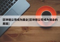 区块链公司成为国企[区块链公司成为国企的原因]