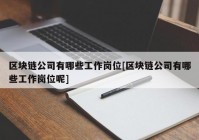 区块链公司有哪些工作岗位[区块链公司有哪些工作岗位呢]