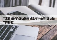 厂家信誉好的区块链商城是哪个公司[区块链厂商排名]