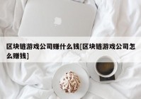 区块链游戏公司赚什么钱[区块链游戏公司怎么赚钱]