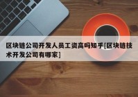 区块链公司开发人员工资高吗知乎[区块链技术开发公司有哪家]