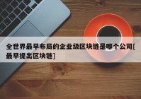 全世界最早布局的企业级区块链是哪个公司[最早提出区块链]