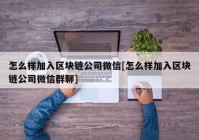 怎么样加入区块链公司微信[怎么样加入区块链公司微信群聊]