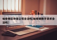 哈希顿区块链公司合法吗[哈希顿数字货币合法吗]