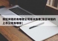 做区块链的有哪些公司相关股票[做区块链的上市公司有哪些]