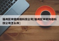 福州区块链网络科技公司[福州区块链网络科技公司怎么样]