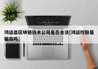 鸿运昌区块链技术公司是否合法[鸿运控股是骗局吗]