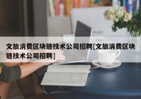 文旅消费区块链技术公司招聘[文旅消费区块链技术公司招聘]